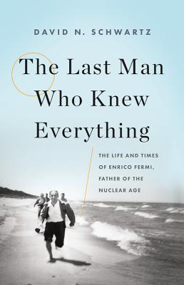Last Man Who Knew Everything: The Life and Times of Enrico Fermi, Father of the Nuclear Age