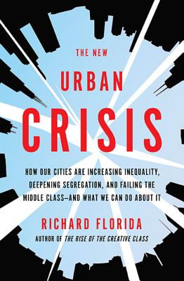The New Urban Crisis How Our Cities Are Increasing Inequality, Deepening Segregation, and Failing the Middle Class-And What We Can Do about It