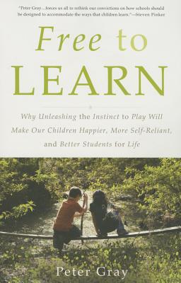 Image for Free to Learn: Why Unleashing the Instinct to Play Will Make Our Children Happier, More Self-Reliant, and Better Students for Life