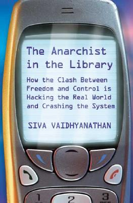 The Anarchist In The Library: How The Clash Between Freedom And Control Is Hacking The Real World And Crashing The System
