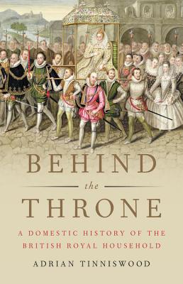 BEHIND THE THRONE: A DOMESTIC HISTORY OF THE BRITISH ROYAL HOUSEHOLD