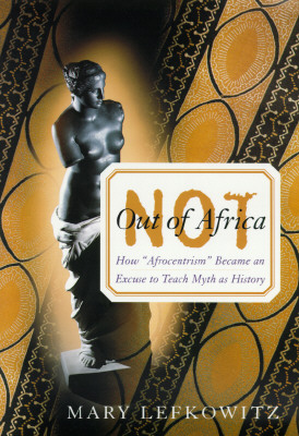 Not Out Of Africa: How 'Afrocentrism' Became An Excuse To Teach Myth As History (A New Republic Book)