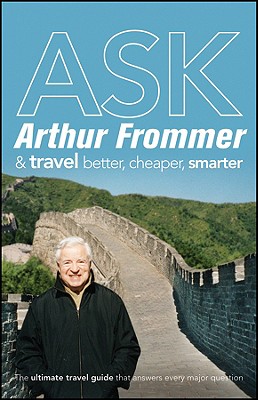 Ask Arthur Frommer & Travel Better, Cheaper, Smarter (Frommer's Complete Guides)