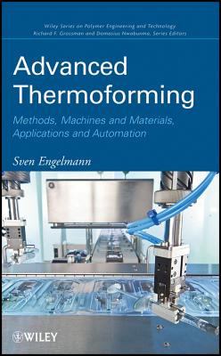 Advanced Thermoforming: Methods, Machines And Materials, Applications And Automation (Wiley Series On Polymer Engineering And Technology)