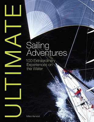 Ultimate Sailing Adventures: 100 Extraordinary Experiences on the Water