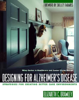 Designing for Alzheimer's Disease: Strategies for Creating Better Care Environments (Wiley Series in Healthcare and Senior Living Design)