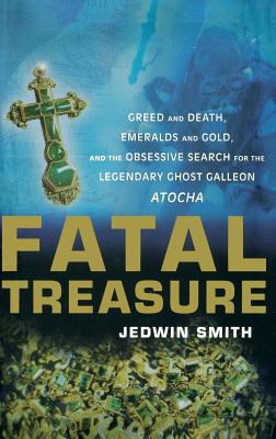 Fatal Treasure: Greed and Death, Emeralds and Gold and the Obsessive Search for the Legendary Ghost Galleon Atocha [Hardcover] Smith, Jedwin