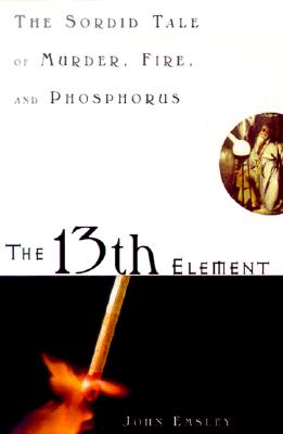 13TH ELEMENT, THE : THE SORDID TALE OF MURDER, FIRE, AND PHOSPHORUS