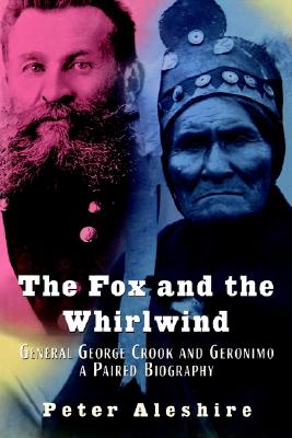 The Fox and the Whirlwind: General George Crook and Geronimo, A Paired Biography