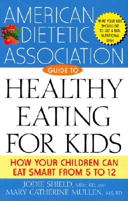 American Dietetic Association Guide to Healthy Eating for Kids: How Your Children Can Eat Smart from Five to Twelve