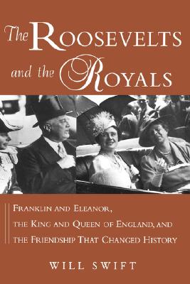 The Roosevelts and the Royals: Franklin and Eleanor, the King and Queen of England, and the Friendship That Changed History