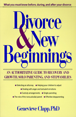 Image for Divorce and New Beginnings: An Authoritative Guide To Recovery and Growth, Solo Parenting, and Stepfamilies