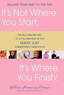 It's Not Where You Start, It's Where You Finish!: The Success Secrets of a Top Member of the Mary Kay Independent Sales Force