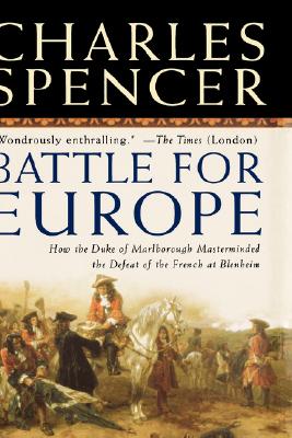 Battle for Europe: How the Duke of Marlborough Masterminded the Defeat of the French at Blenheim