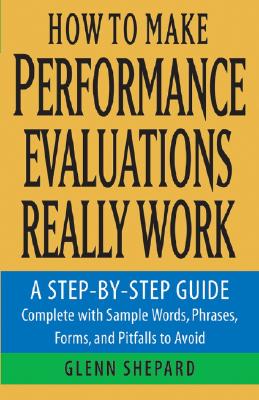 How to Make Performance Evaluations Really Work: A Step-by-Step Guide Complete With Sample Words, Phrases, Forms, and Pitfalls to Avoid