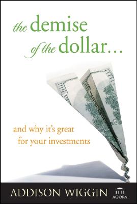 The Demise of the Dollar. and Why It's Great For Your Investments (Demise of the Dollar & Why It's Even Better for Your Investments)