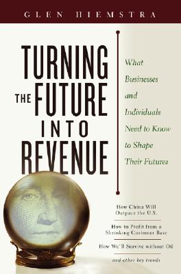 Image for Turning the Future Into Revenue: What Business and Individuals Need to Know to Shape Their Futures