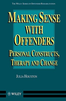 Making Sense with Offenders: Personal Constructs, Therapy and Change (Wiley Series in Offender Rehabilitation)