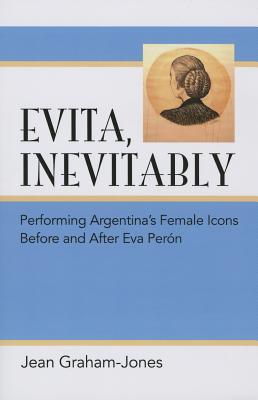 Evita, Inevitably: Performing Argentina's Female Icons Before and After Eva Pern