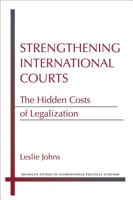Strengthening International Courts: The Hidden Costs of Legalization (Michigan Studies In International Political Economy)