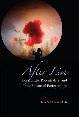 After Live: Possibility, Potentiality, and the Future of Performance (Theater: Theory/Text/Performance)