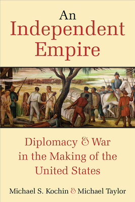 An Independent Empire: Diplomacy & War in the Making of the United States