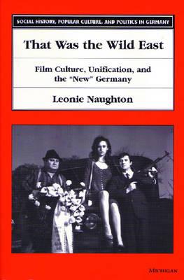 That Was the Wild East: Film Culture, Unification, and the New Germany (Social History, Popular Culture, And Politics In Germany)