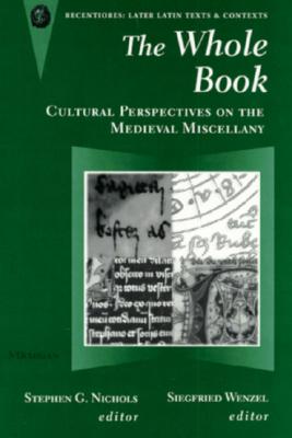 The Whole Book: Cultural Perspectives on the Medieval Miscellany (Recentiores: Later Latin Texts And Contexts)