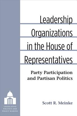 Leadership Organizations in the House of Representatives: Party Participation and Partisan Politics (Legislative Politics And Policy Making)