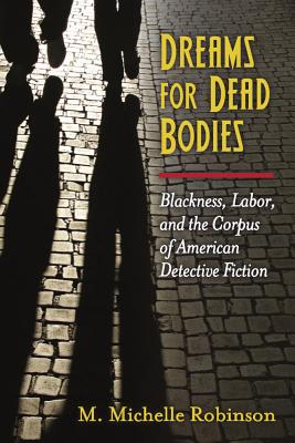 Dreams for Dead Bodies: Blackness, Labor, and the Corpus of American Detective Fiction (Class : Culture)