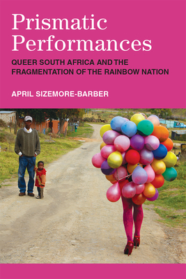 Prismatic Performances: Queer South Africa and the Fragmentation of the Rainbow Nation