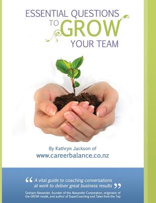 Essential Questions to GROW Your Team: A Toolkit of Coaching Conversations for Managers & Leaders