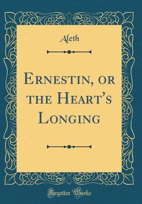 Ernestin, or the Heart's Longing (Classic Reprint) Aleth, Aleth