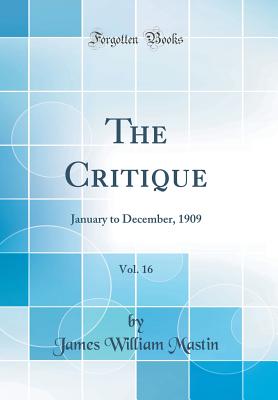 The Critique, Vol. 16: January to December, 1909 (Classic Reprint) [Hardcover] Mastin, James William
