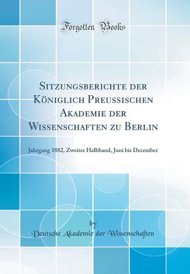 Sitzungsberichte der Kniglich Preussischen Akademie der Wissenschaften zu Berlin: Jahrgang 1882, Zweiter Halbband, Juni bis December (Classic Reprint) [Hardcover] Wissenschaften, Deutsche Akademie der