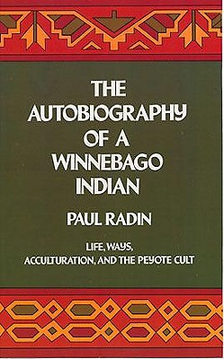The Autobiography of a Winnebago Indian: Life, Ways, Acculturation and the Peyote Cult