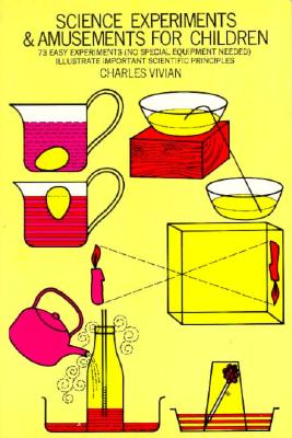 SCIENCE EXPERIMENTS AND AMUSEMENTS FOR CHILDREN 73 Easy Experiments Illustrate Important Scientific Principles