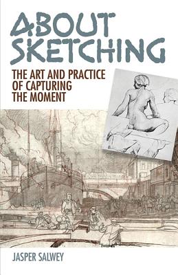 About Sketching: The Art and Practice of Capturing the Moment [Paperback] Salwey, Jasper