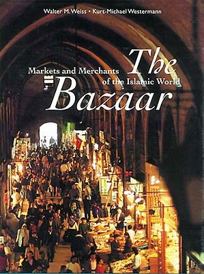 The Bazaar: Markets and Merchants of the Islamic World