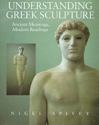 UNDERSTANDING GREEK SCULPTURE Ancient Meanings, Modern Readings