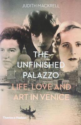 Unfinished Palazzo: Life, Love and Art in Venice: The Stories of Luisa Casati, Doris Castlerosse and Peggy Guggenheim