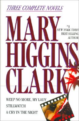 Mary Higgins Clark: Three Complete Novels: Weep No More, My Lady; Stillwatch; A Cry in the Night Clark, Mary Higgins