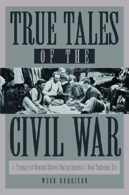 True Tales of the Civil War: A Treasury of Unusual Stories During America's Most Turbulent Era