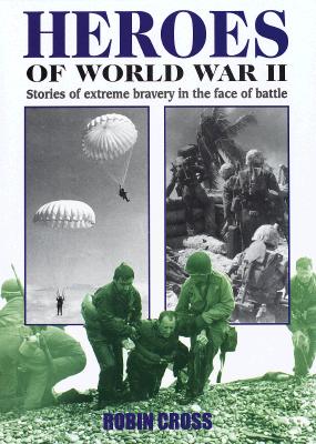 Heroes of World War II: Stories of Extreme Bravery in the Face of Battle