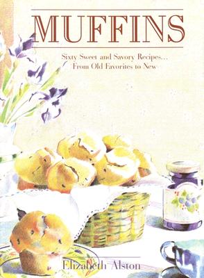 Muffins: Sixty Sweet and Savory Recipes. From Old Favorites to New