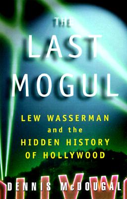 Image for The Last Mogul: Lew Wasserman, MCA and the Hidden History of Hollywood The Last Mogul: Lew Wasserman, MCA and the Hidden History of Hollywood