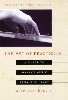 Art of Practicing: A Guide to Making Music from the Heart