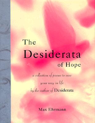 The Desiderata of Hope: A Collection of Poems to Ease Your Way in Life (Desiderata Series)
