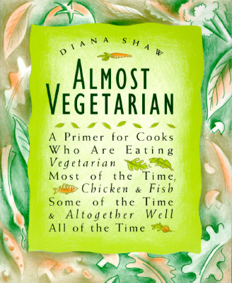 Image for Almost Vegetarian: A Primer for Cooks Who Are Eating Vegetarian Most of the Time, Chicken & Fish Some of the Time, & Altogether Well All of the Time