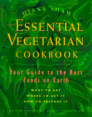 The Essential Vegetarian Cookbook: Your Guide to the Best Foods on Earth: What to Eat, Where to Get It, How to Prepare It